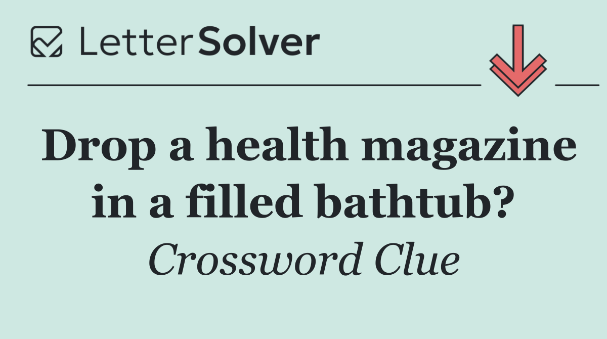 Drop a health magazine in a filled bathtub?