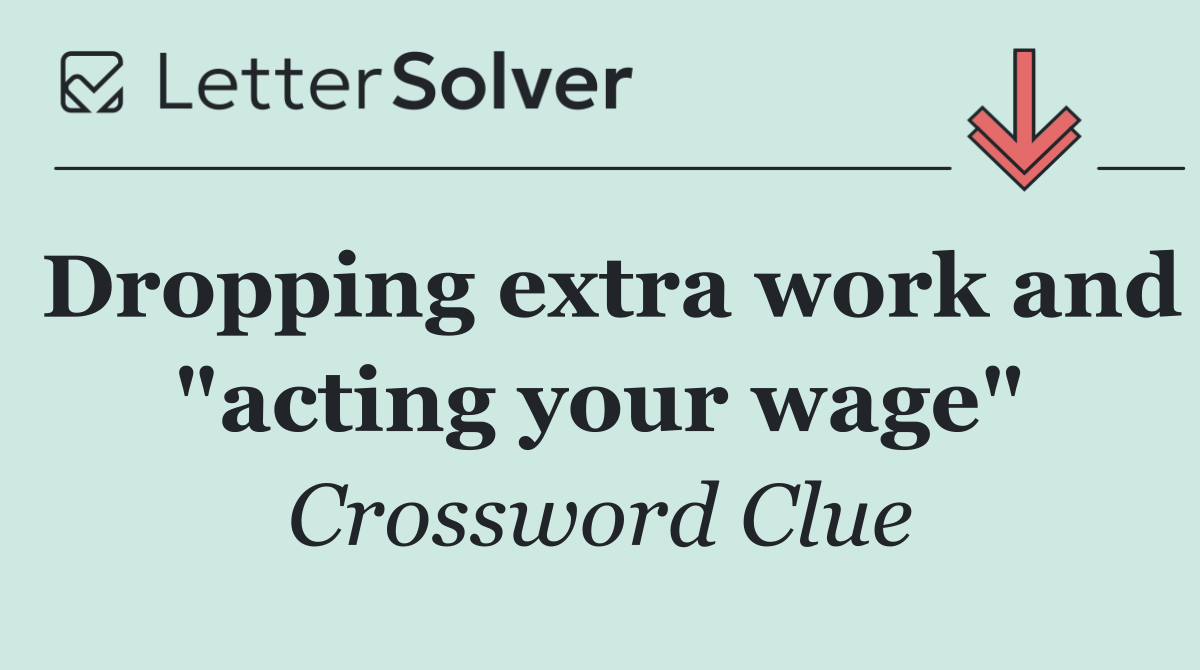 Dropping extra work and "acting your wage"