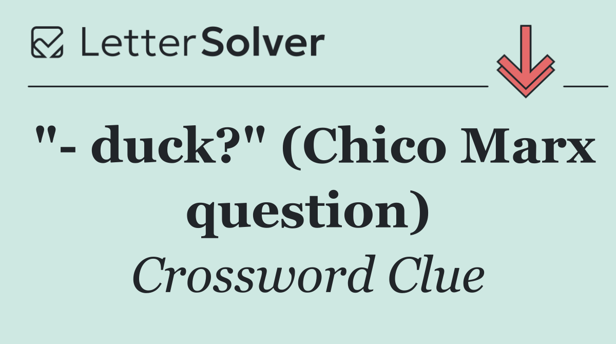 "  duck?" (Chico Marx question)