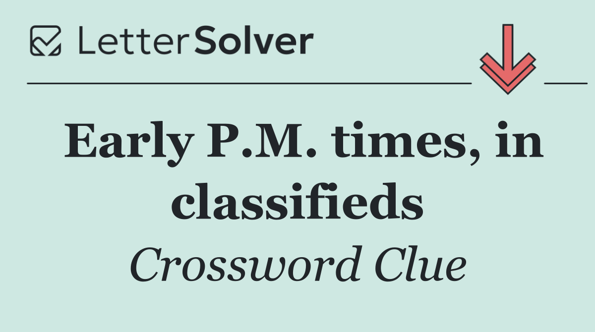 Early P.M. times, in classifieds