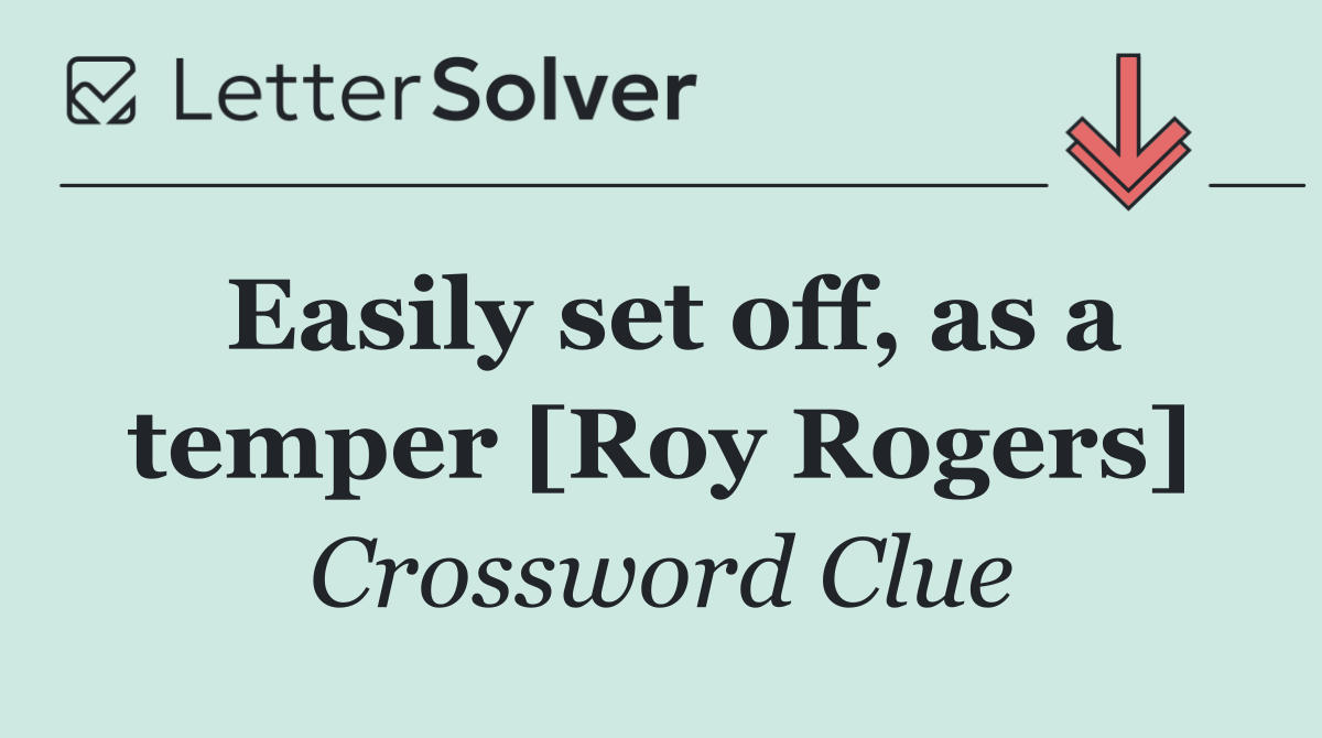 Easily set off, as a temper [Roy Rogers]