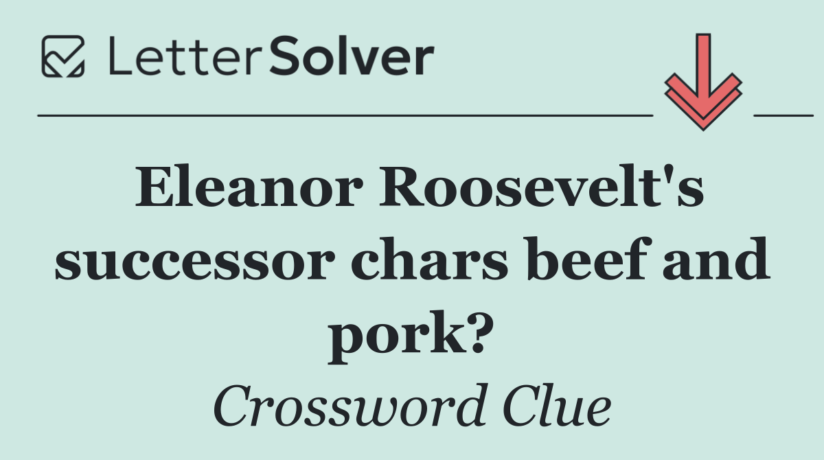 Eleanor Roosevelt's successor chars beef and pork?