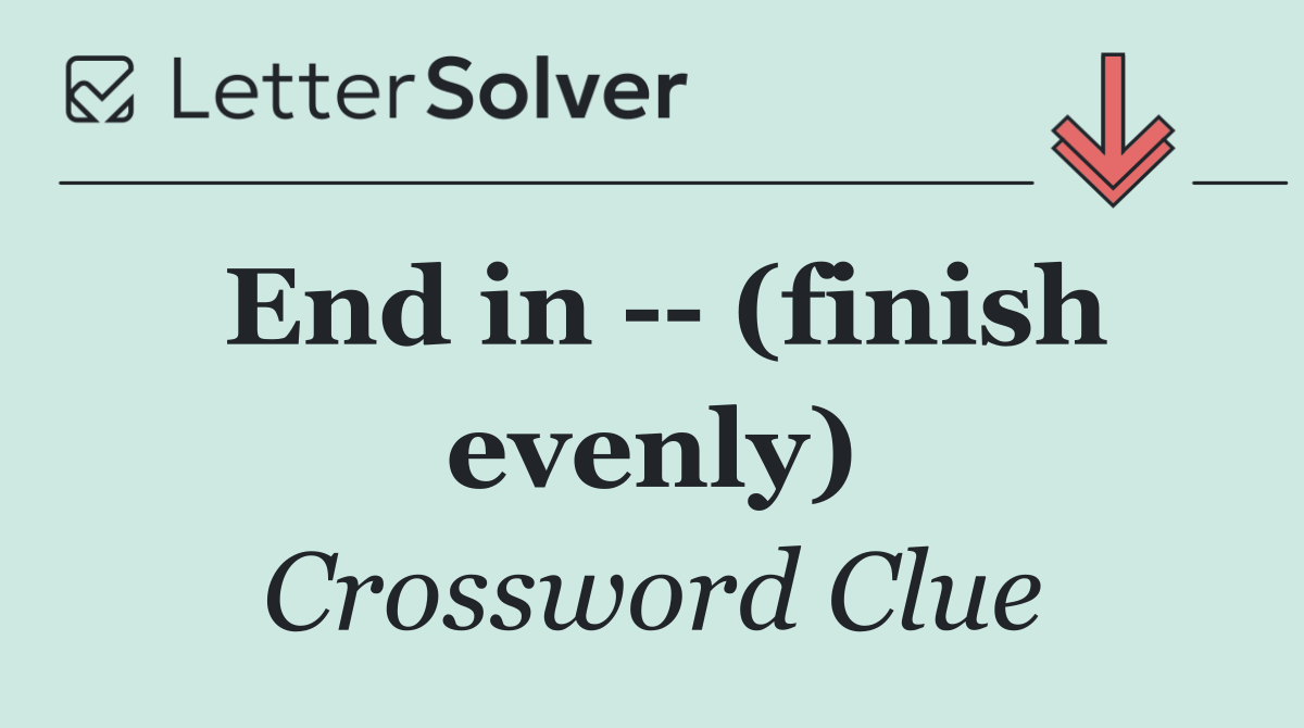 End in    (finish evenly)