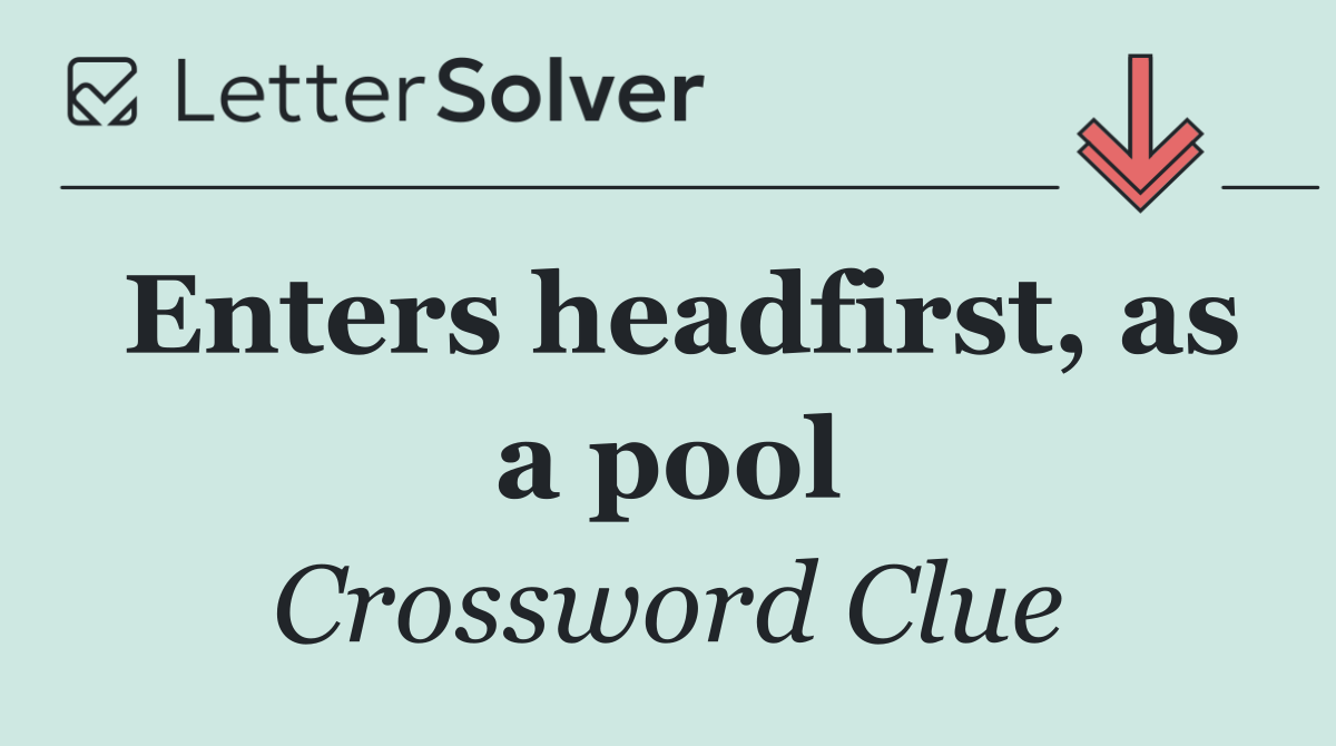 Enters headfirst, as a pool