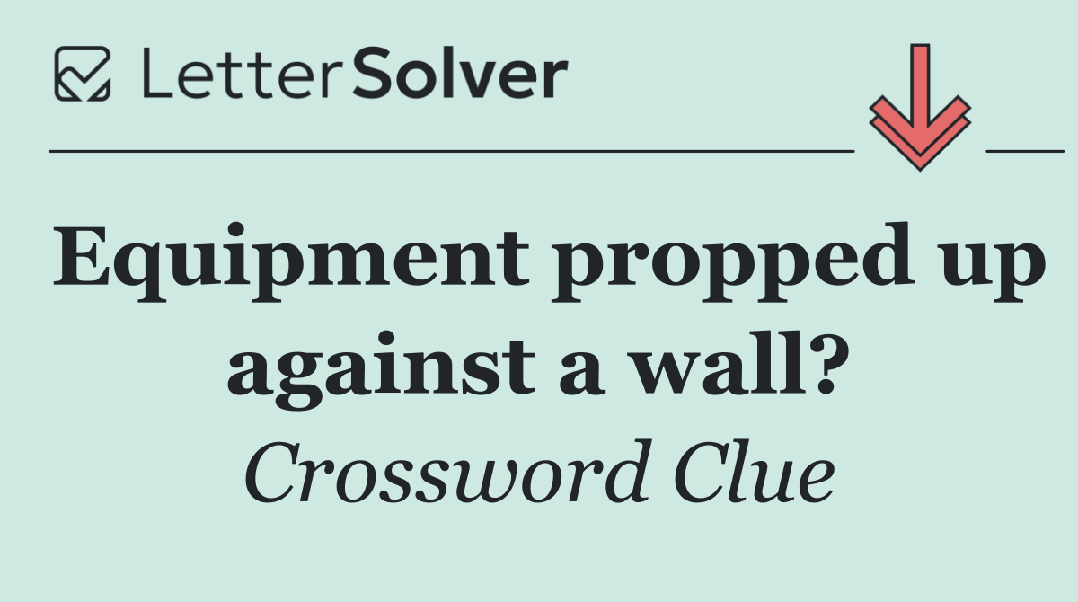 Equipment propped up against a wall?