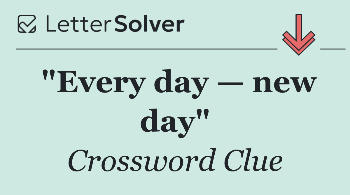 "Every day — new day"