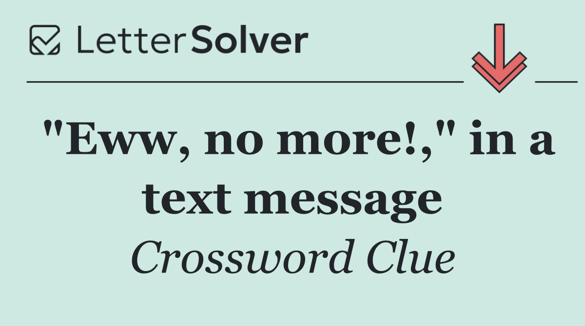 "Eww, no more!," in a text message