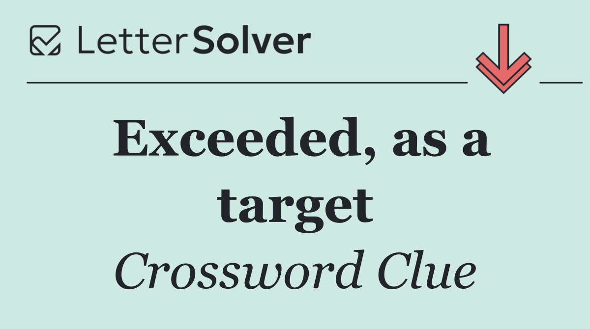 Exceeded, as a target