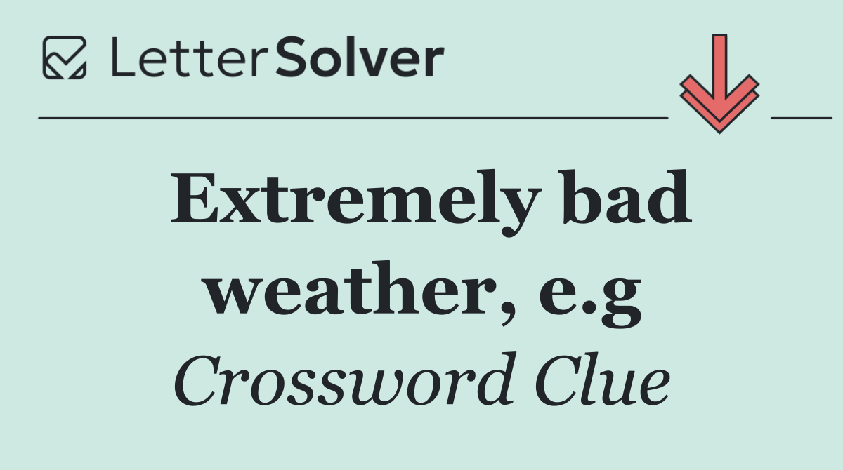 Extremely bad weather, e.g