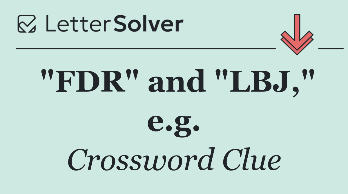 "FDR" and "LBJ," e.g.