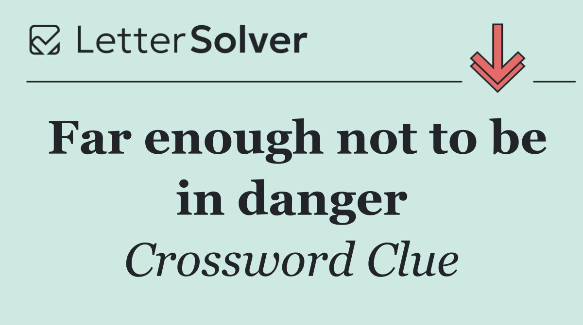 Far enough not to be in danger
