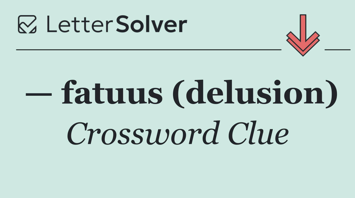 — fatuus (delusion)