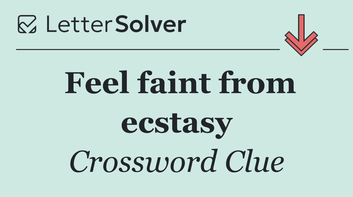 Feel faint from ecstasy