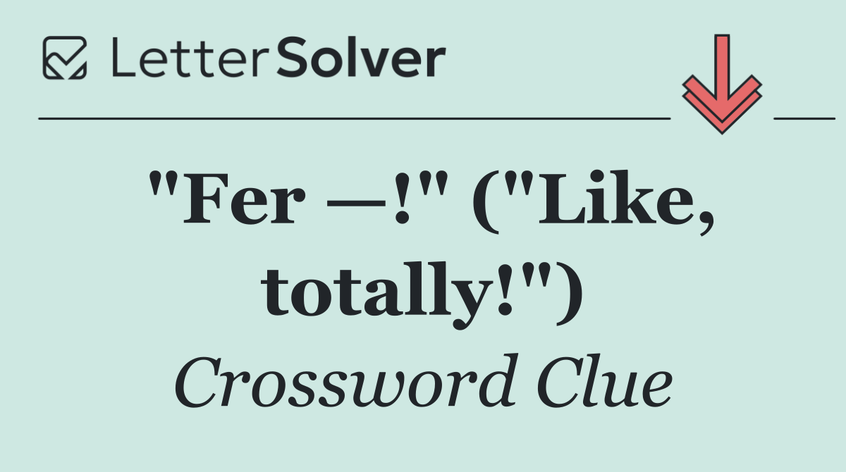 "Fer —!" ("Like, totally!")