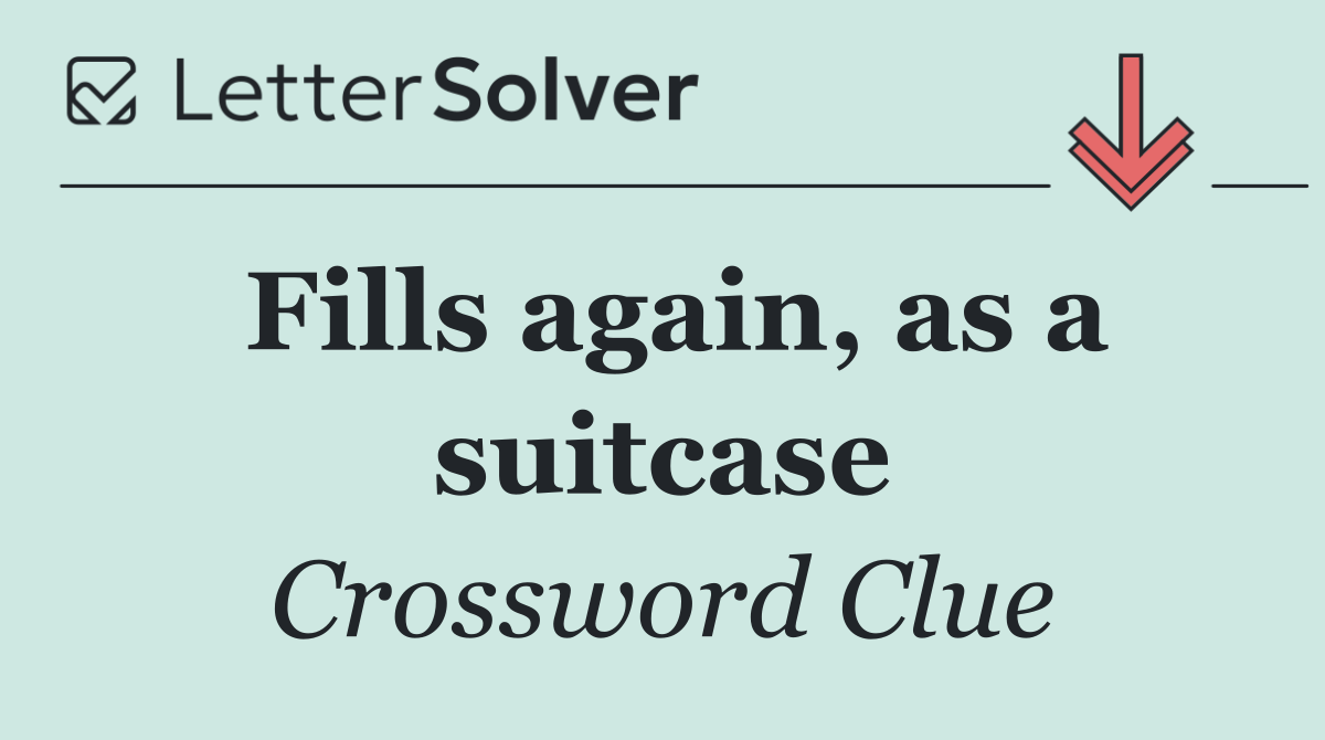 Fills again, as a suitcase