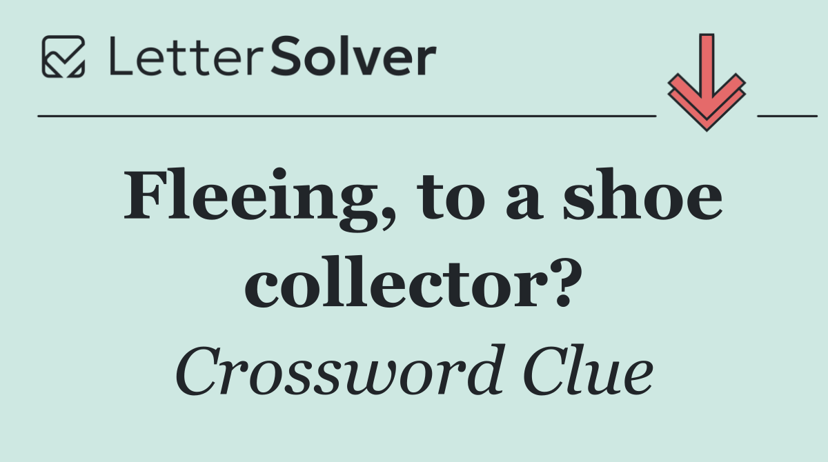 Fleeing, to a shoe collector?
