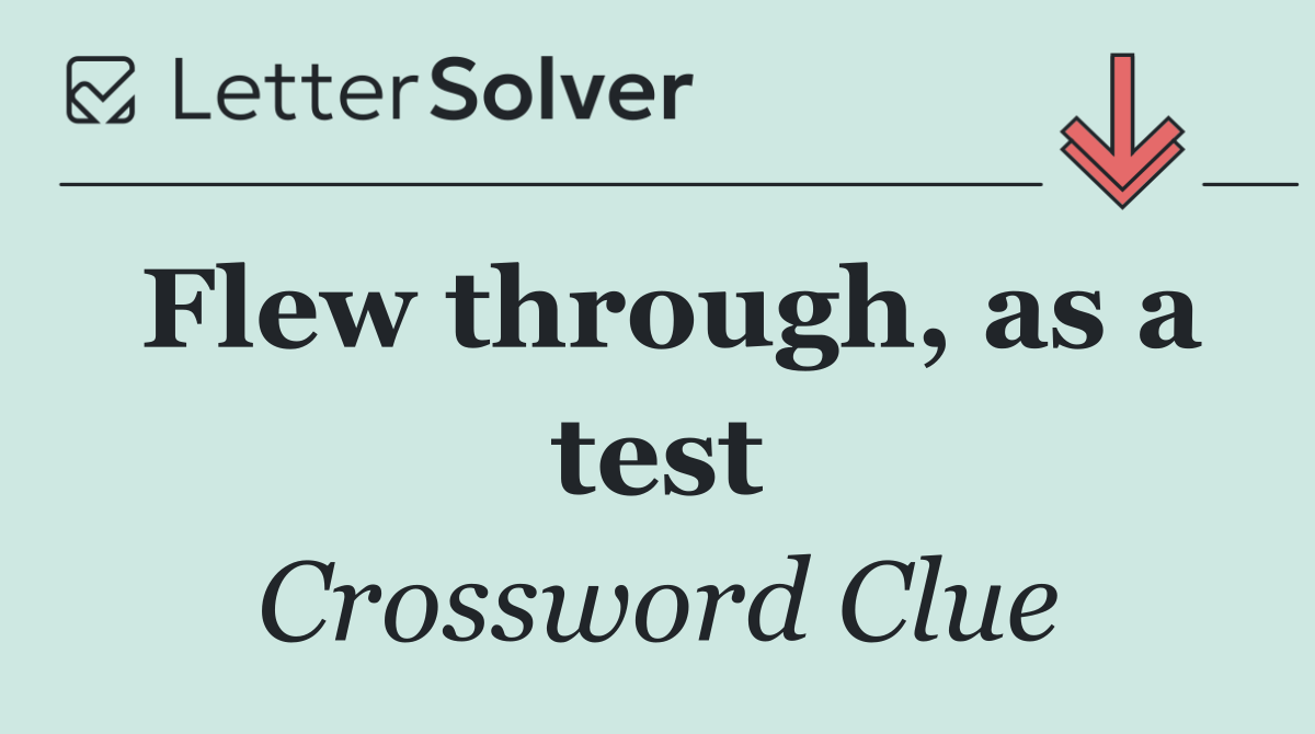 Flew through, as a test
