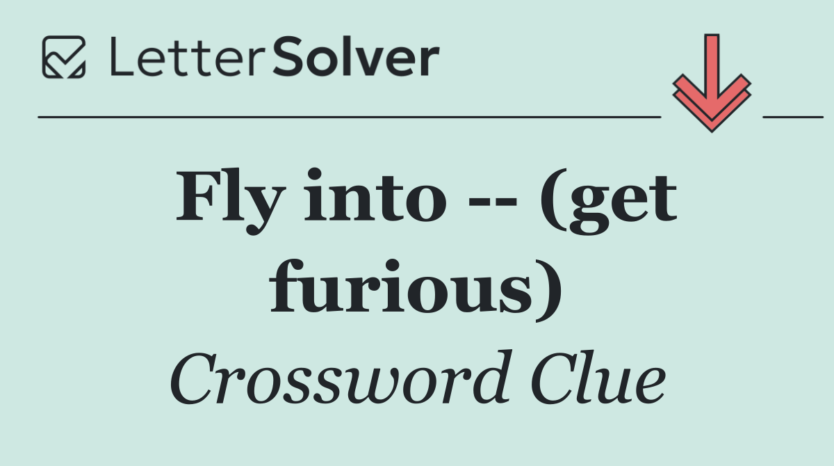 Fly into    (get furious)