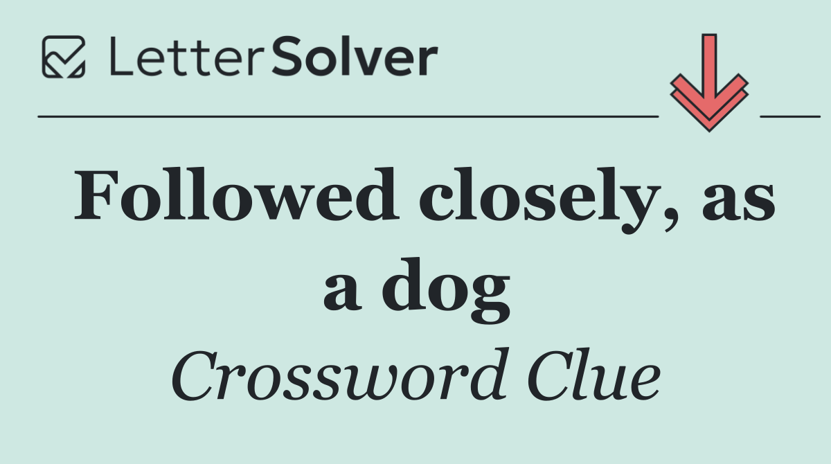 Followed closely, as a dog