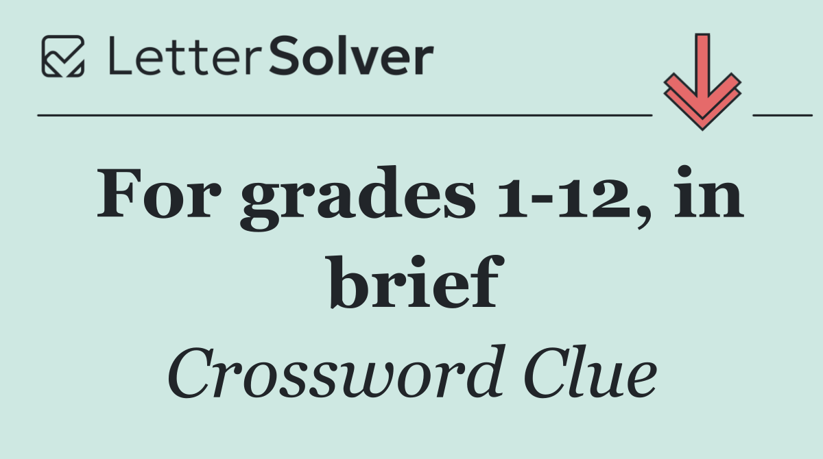 For grades 1 12, in brief