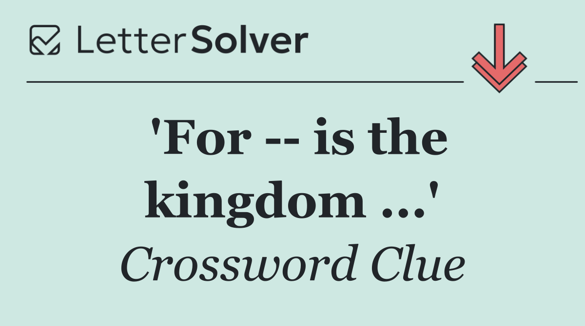 'For    is the kingdom ...'