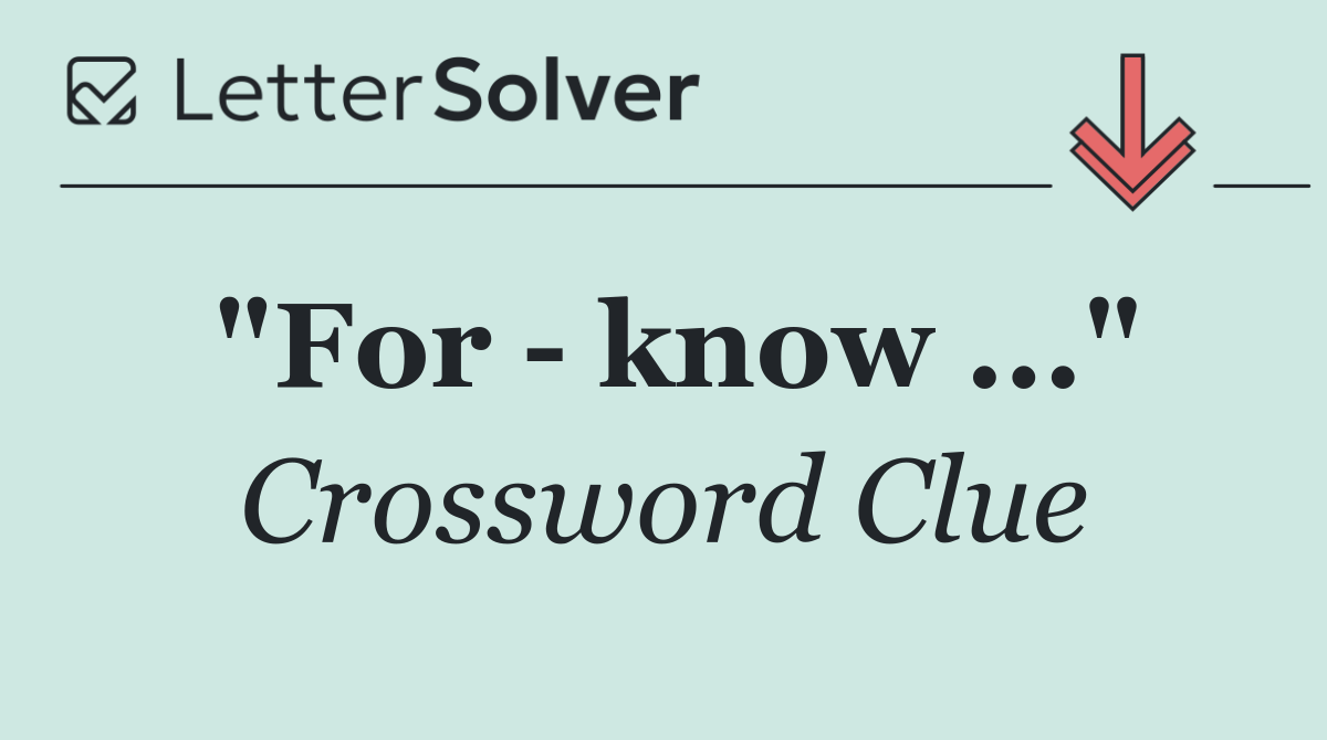 "For   know ..."