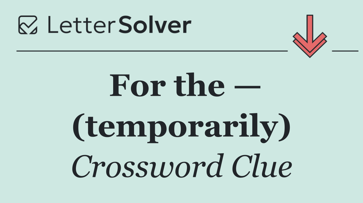 For the — (temporarily)