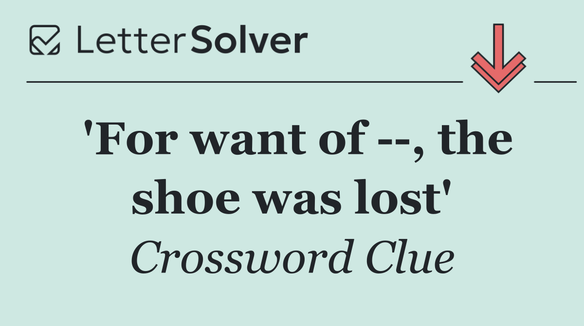 'For want of   , the shoe was lost'
