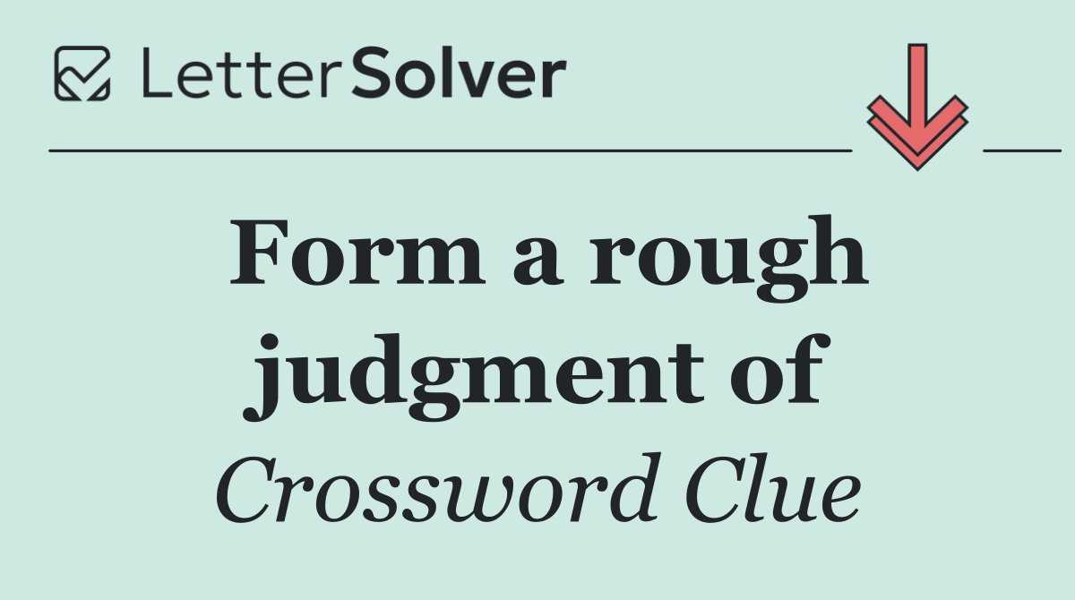 Form a rough judgment of