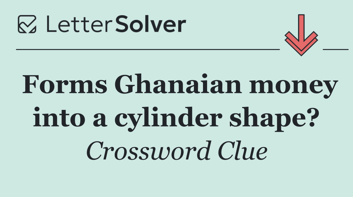 Forms Ghanaian money into a cylinder shape?