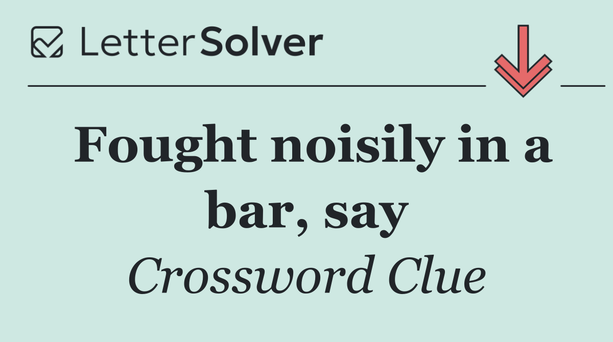 Fought noisily in a bar, say
