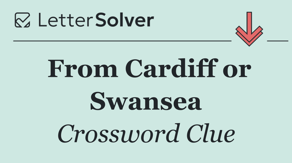 From Cardiff or Swansea
