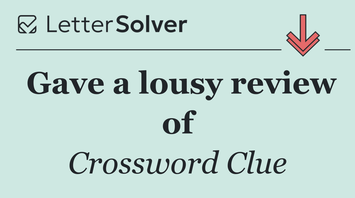 Gave a lousy review of