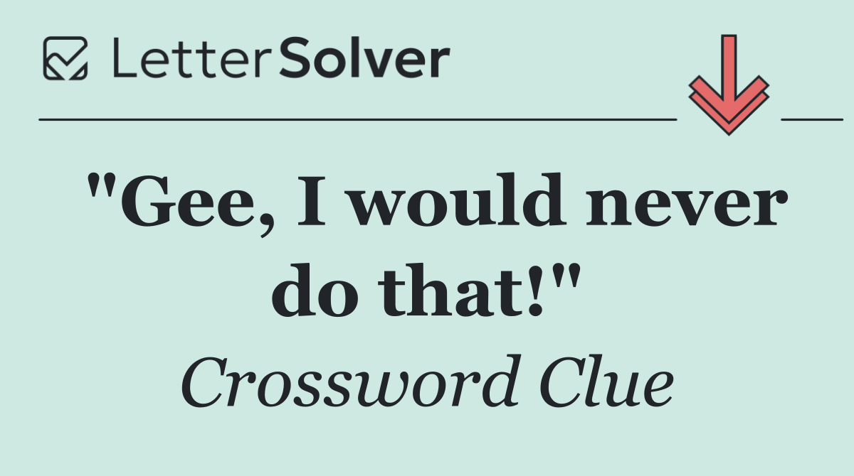 "Gee, I would never do that!"