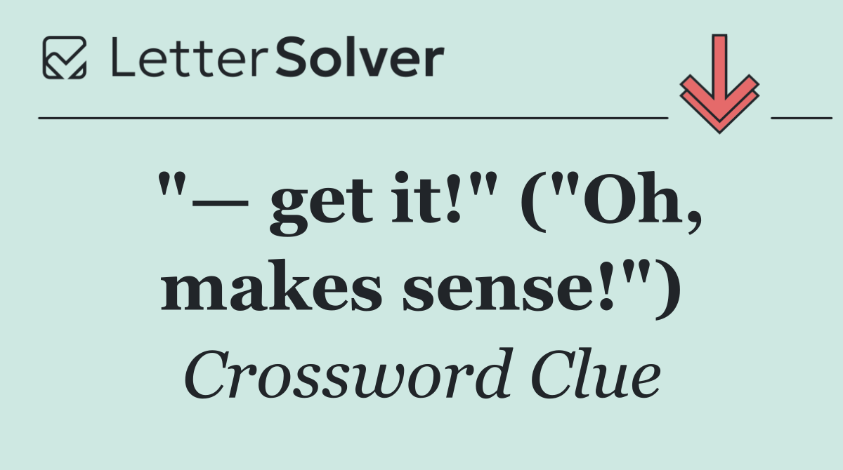 "— get it!" ("Oh, makes sense!")