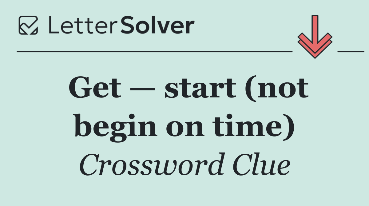 Get — start (not begin on time)