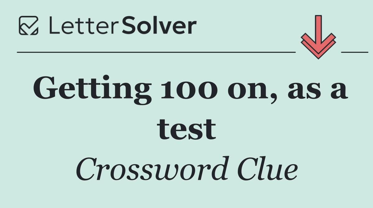 Getting 100 on, as a test
