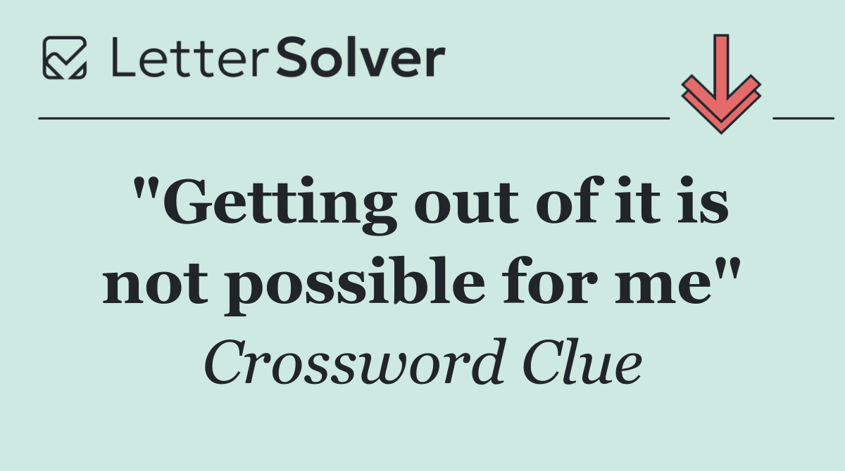 "Getting out of it is not possible for me"