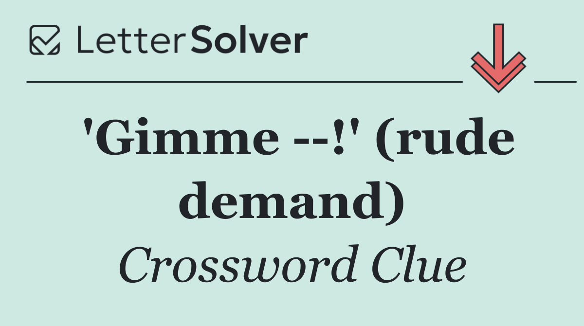 'Gimme   !' (rude demand)