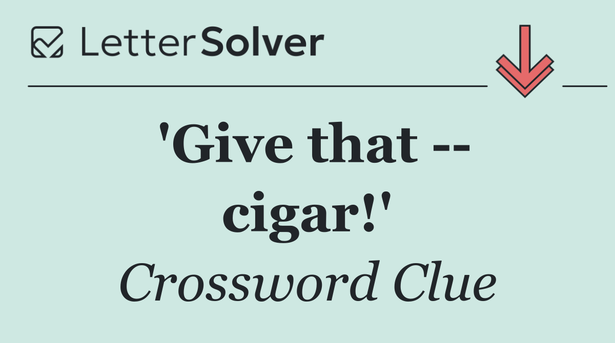 'Give that    cigar!'