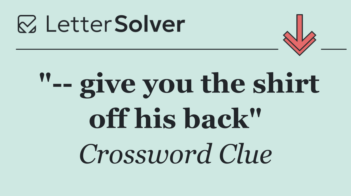 "   give you the shirt off his back"