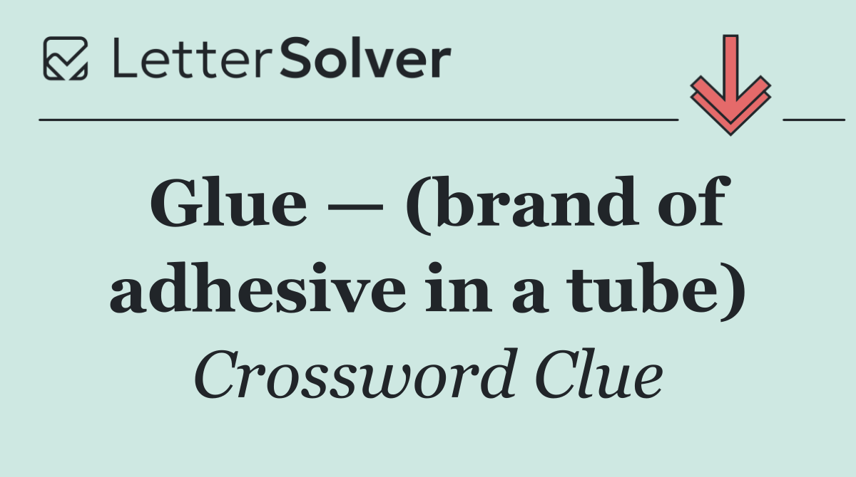 Glue — (brand of adhesive in a tube)