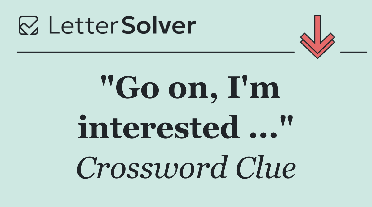 "Go on, I'm interested ..."