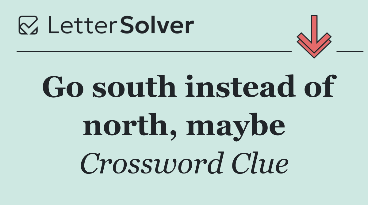 Go south instead of north, maybe