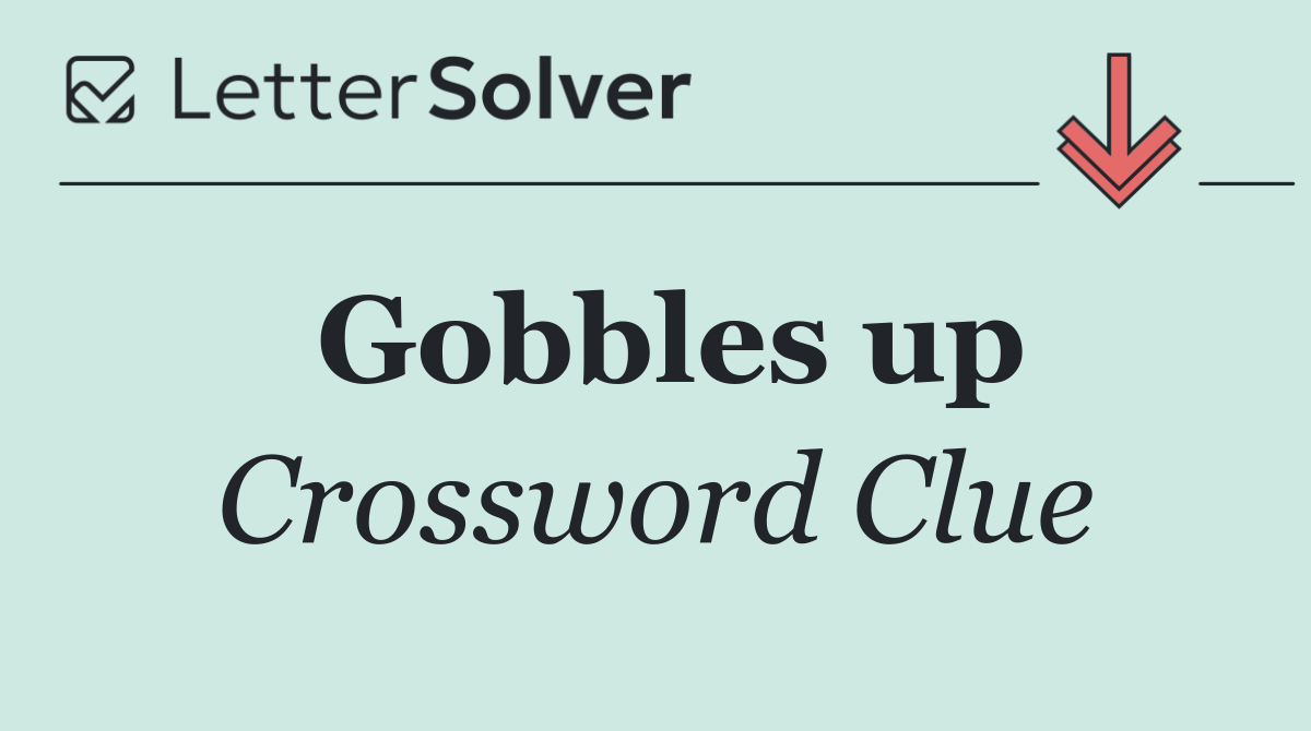 Gobbles up