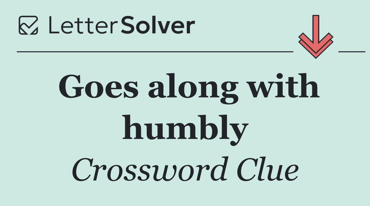 Goes along with humbly