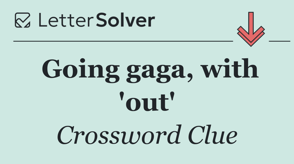Going gaga, with 'out'