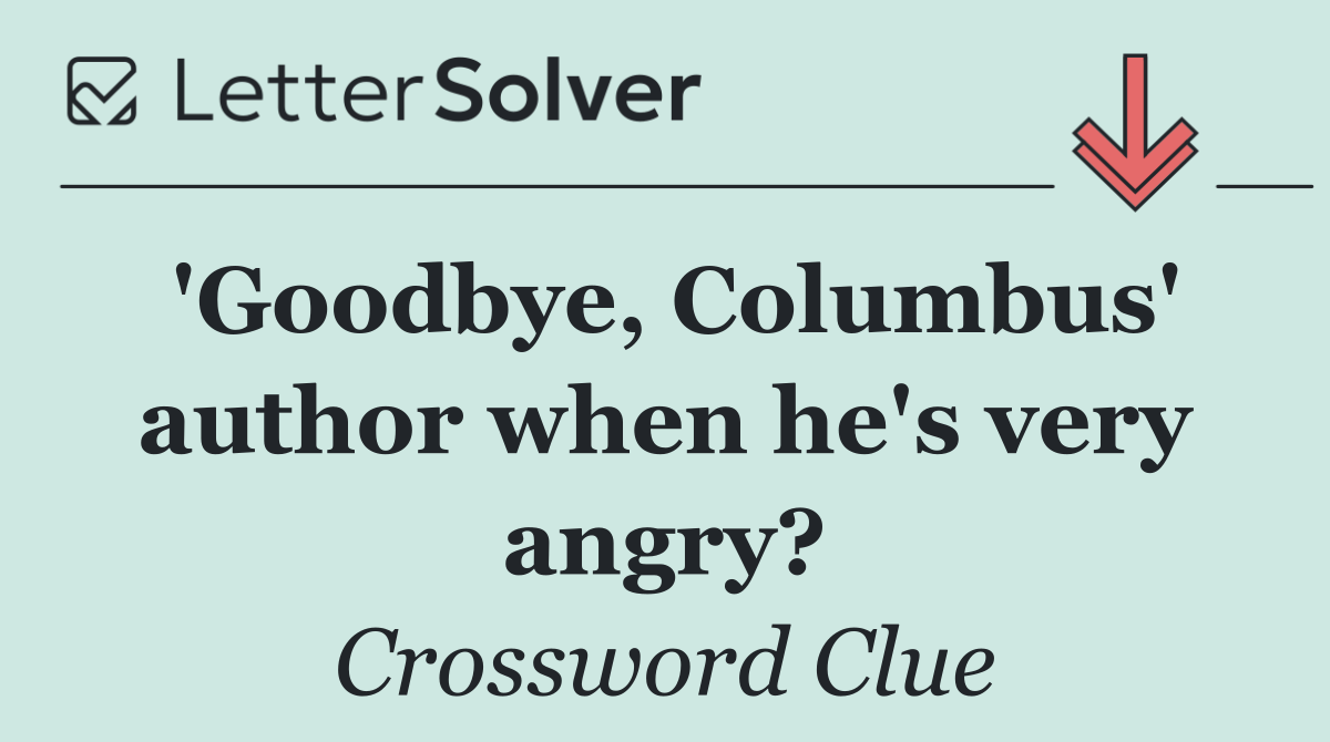 'Goodbye, Columbus' author when he's very angry?