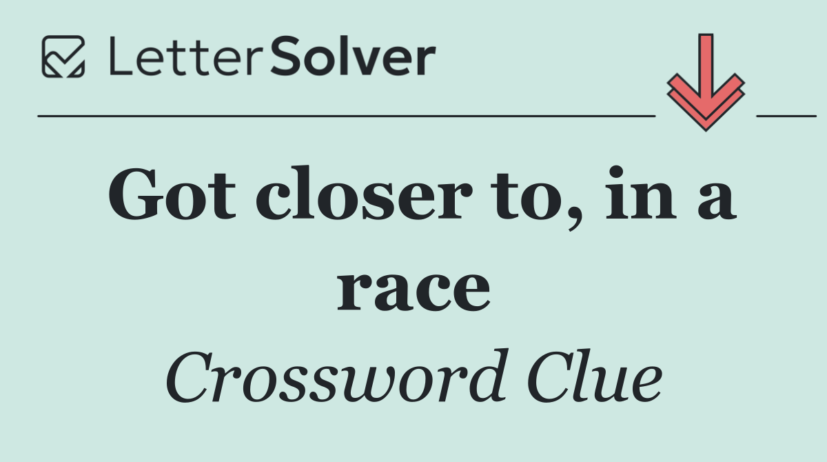 Got closer to, in a race