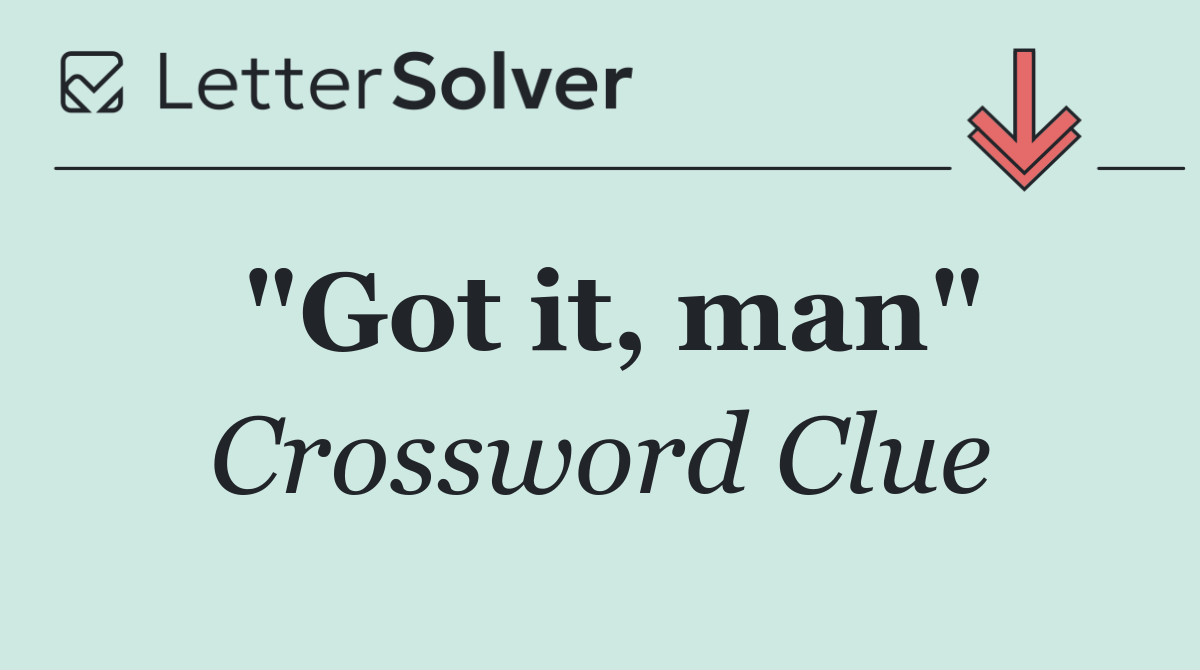 "Got it, man"